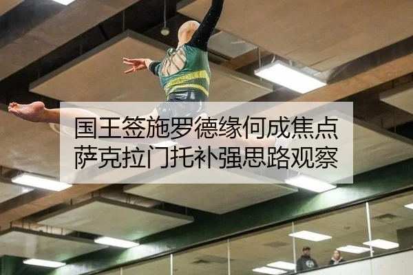 国王签施罗德缘何成焦点 萨克拉门托补强思路观察
