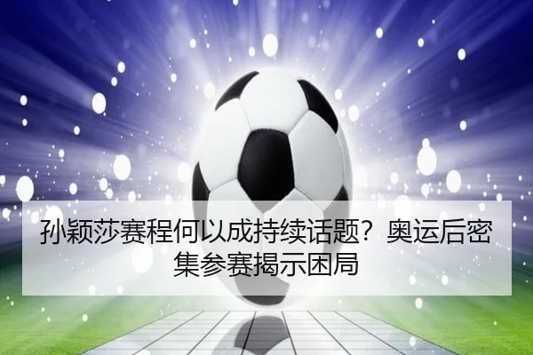 孙颖莎赛程何以成持续话题？奥运后密集参赛揭示困局